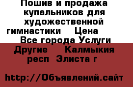 Пошив и продажа купальников для художественной гимнастики  › Цена ­ 8 000 - Все города Услуги » Другие   . Калмыкия респ.,Элиста г.